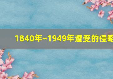 1840年~1949年遭受的侵略