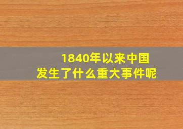 1840年以来中国发生了什么重大事件呢