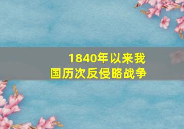 1840年以来我国历次反侵略战争