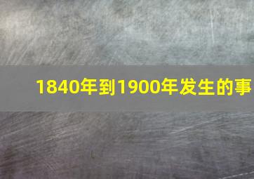 1840年到1900年发生的事