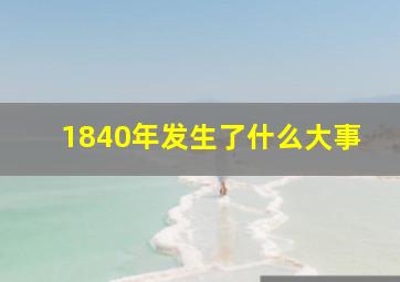 1840年发生了什么大事