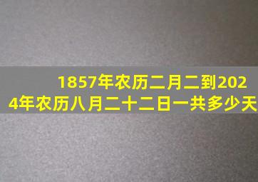 1857年农历二月二到2024年农历八月二十二日一共多少天