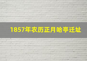 1857年农历正月哈亭迁址