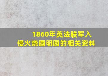 1860年英法联军入侵火烧圆明园的相关资料