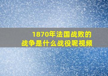 1870年法国战败的战争是什么战役呢视频