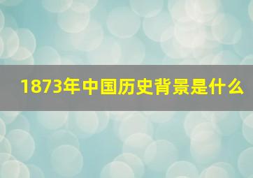 1873年中国历史背景是什么