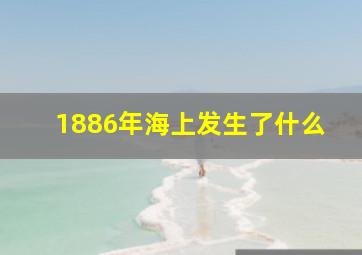 1886年海上发生了什么