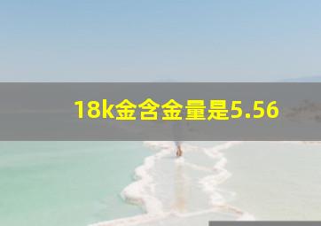 18k金含金量是5.56