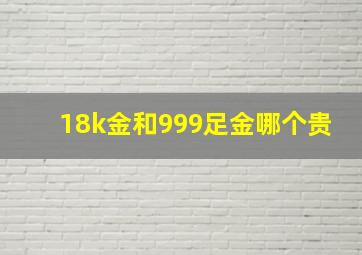 18k金和999足金哪个贵