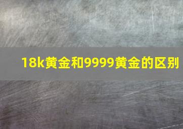 18k黄金和9999黄金的区别