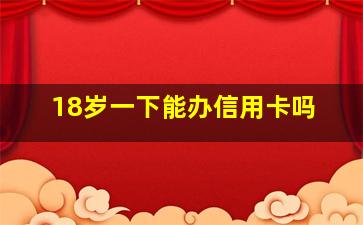 18岁一下能办信用卡吗