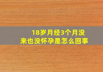 18岁月经3个月没来也没怀孕是怎么回事