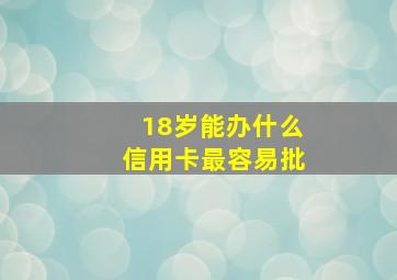 18岁能办什么信用卡最容易批