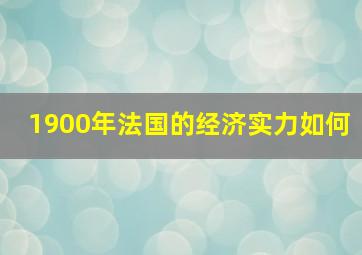 1900年法国的经济实力如何