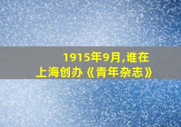 1915年9月,谁在上海创办《青年杂志》