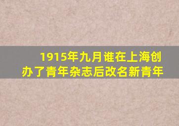 1915年九月谁在上海创办了青年杂志后改名新青年