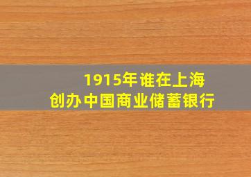 1915年谁在上海创办中国商业储蓄银行