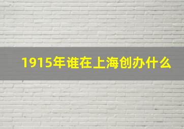 1915年谁在上海创办什么