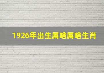 1926年出生属啥属啥生肖