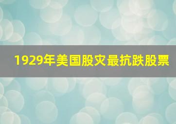 1929年美国股灾最抗跌股票