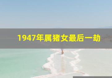 1947年属猪女最后一劫