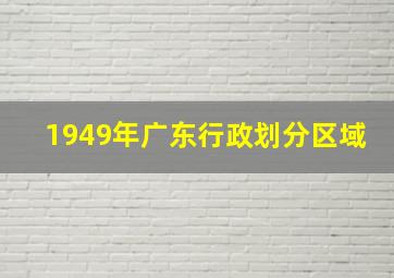 1949年广东行政划分区域