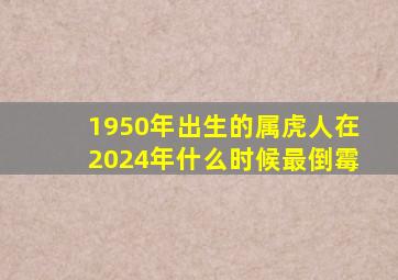 1950年出生的属虎人在2024年什么时候最倒霉