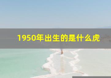 1950年出生的是什么虎