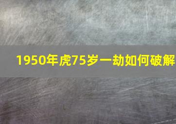 1950年虎75岁一劫如何破解