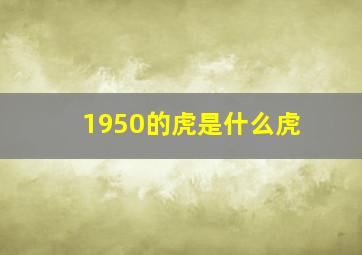 1950的虎是什么虎