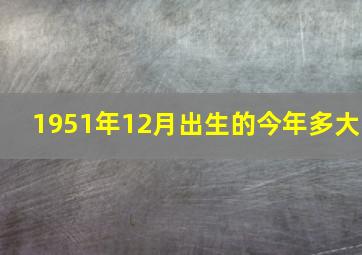 1951年12月出生的今年多大