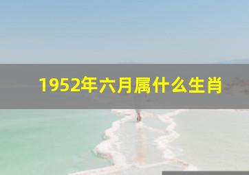 1952年六月属什么生肖