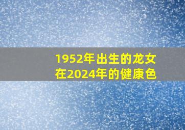 1952年出生的龙女在2024年的健康色