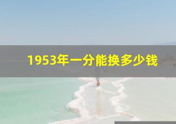 1953年一分能换多少钱