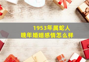 1953年属蛇人晚年婚姻感情怎么样