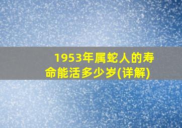 1953年属蛇人的寿命能活多少岁(详解)