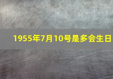 1955年7月10号是多会生日