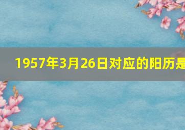 1957年3月26日对应的阳历是