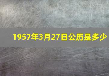 1957年3月27日公历是多少