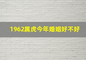 1962属虎今年婚姻好不好