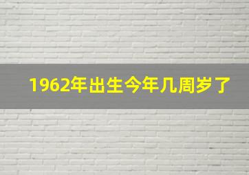 1962年出生今年几周岁了