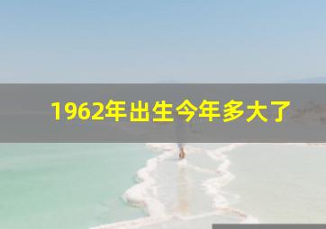 1962年出生今年多大了