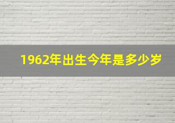 1962年出生今年是多少岁