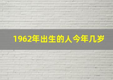 1962年出生的人今年几岁