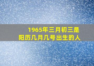 1965年三月初三是阳历几月几号出生的人