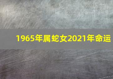 1965年属蛇女2021年命运