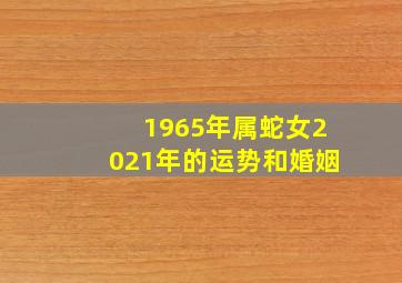 1965年属蛇女2021年的运势和婚姻