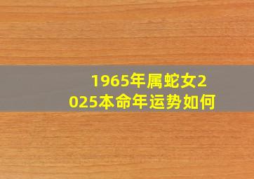 1965年属蛇女2025本命年运势如何