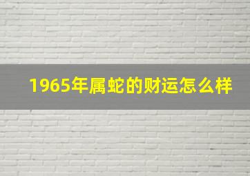 1965年属蛇的财运怎么样