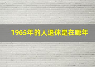 1965年的人退休是在哪年